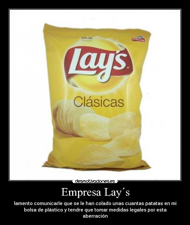 Empresa Lay´s - lamento comunicarle que se le han colado unas cuantas patatas en mi
bolsa de plástico y tendre que tomar medidas legales por esta
aberración