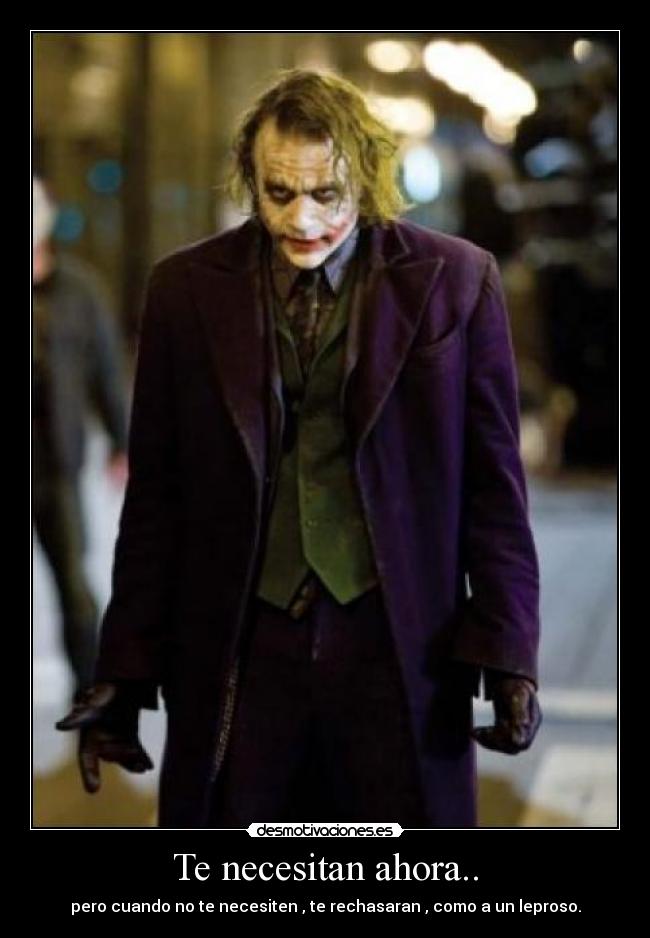 Te necesitan ahora.. - pero cuando no te necesiten , te rechasaran , como a un leproso.