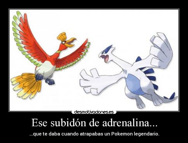 Ese subidón de adrenalina... - ...que te daba cuando atrapabas un Pokemon legendario.