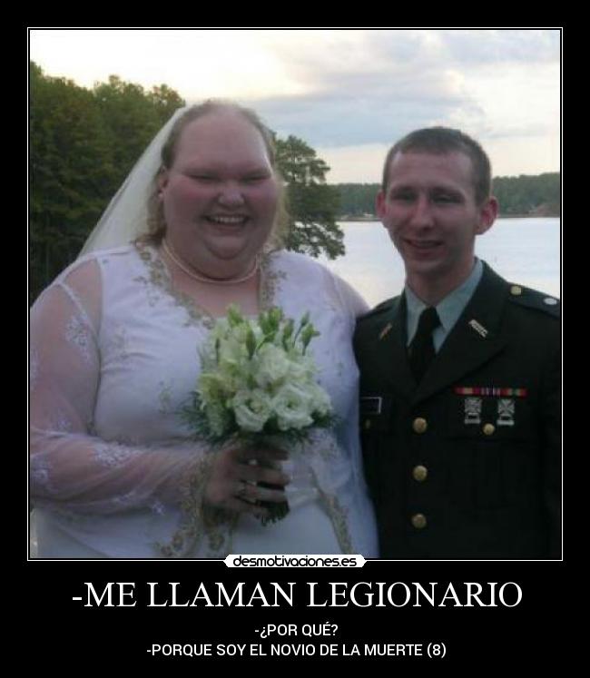 -ME LLAMAN LEGIONARIO - -¿POR QUÉ?
-PORQUE SOY EL NOVIO DE LA MUERTE (8)