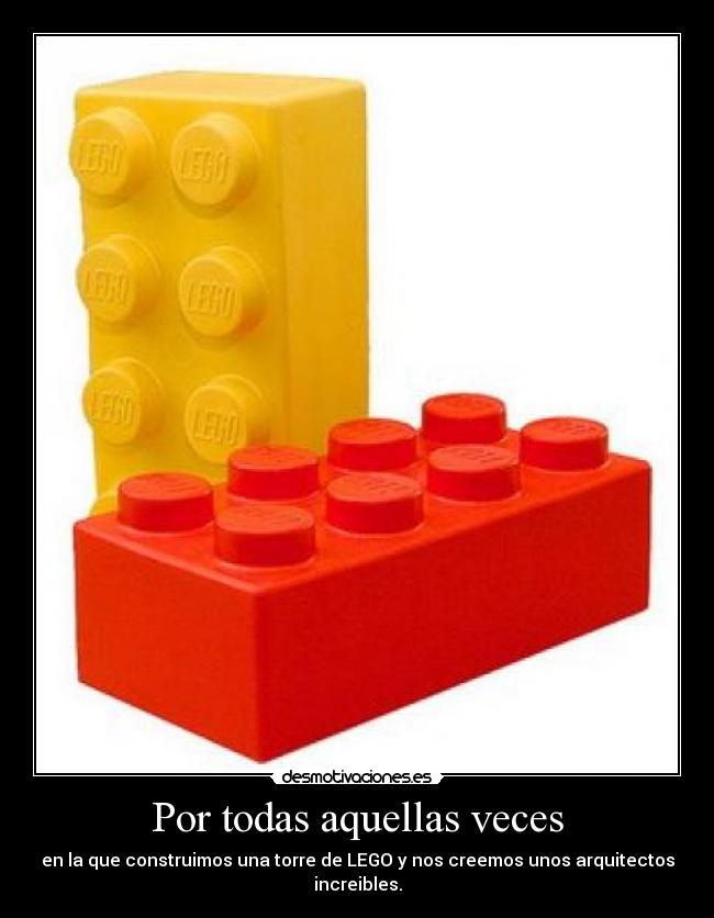 Por todas aquellas veces - en la que construimos una torre de LEGO y nos creemos unos arquitectos increibles.