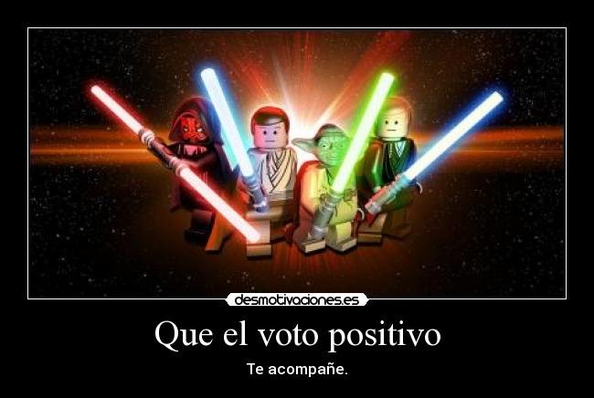 Que el voto positivo - Te acompañe.