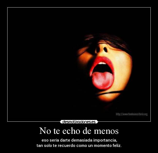 No te echo de menos - eso sería darte demasiada importancia,
tan solo te recuerdo como un momento feliz.