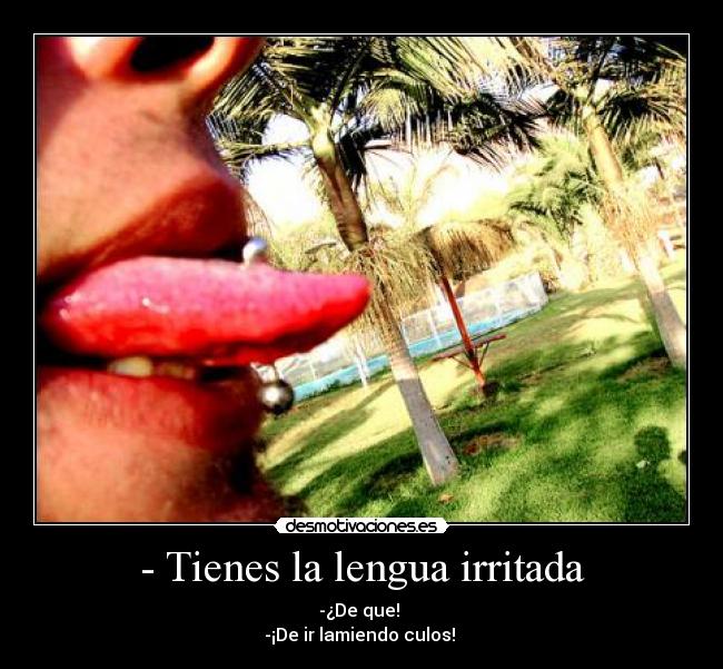 - Tienes la lengua irritada -