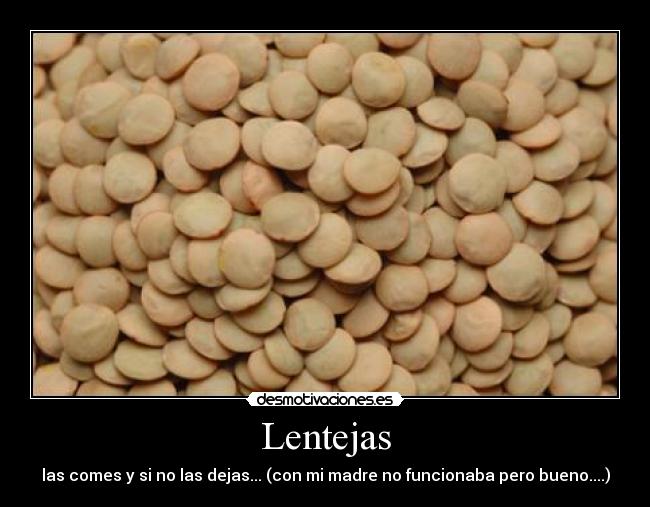 Lentejas - las comes y si no las dejas... (con mi madre no funcionaba pero bueno....)