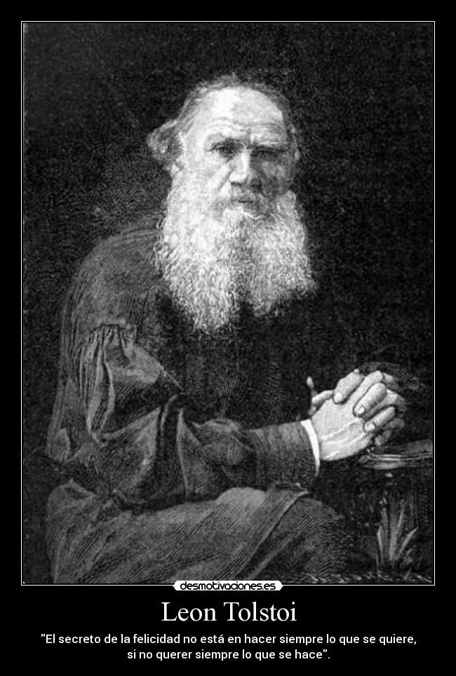 Leon Tolstoi - El secreto de la felicidad no está en hacer siempre lo que se quiere,
si no querer siempre lo que se hace.