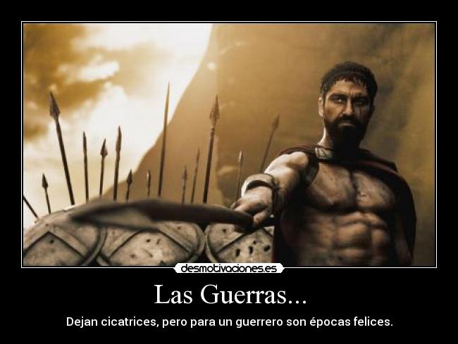 Las Guerras... - Dejan cicatrices, pero para un guerrero son épocas felices.