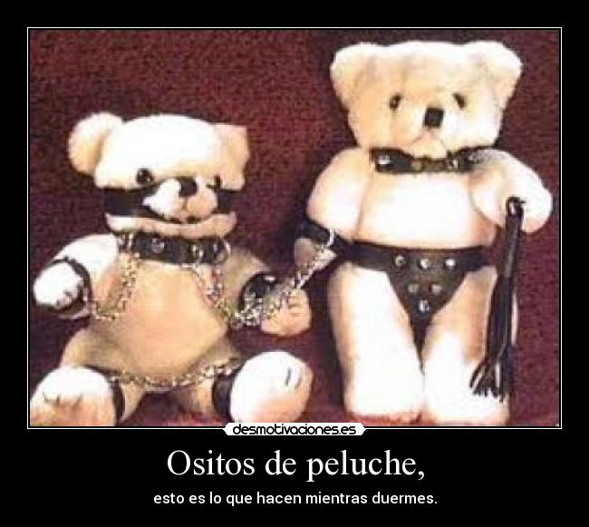 Ositos de peluche, - esto es lo que hacen mientras duermes.