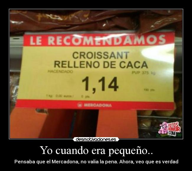 Yo cuando era pequeño.. - Pensaba que el Mercadona, no valia la pena. Ahora, veo que es verdad