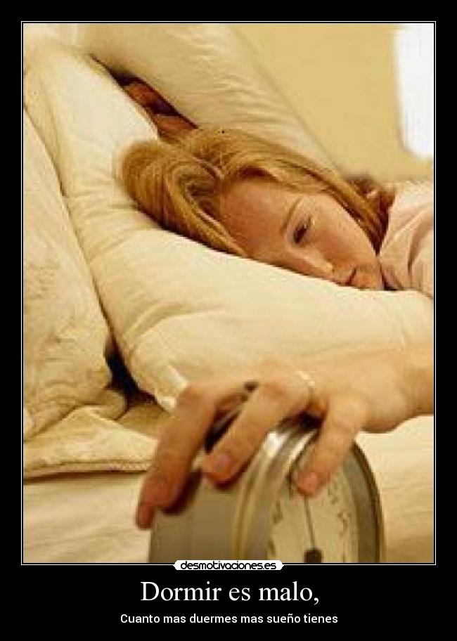 Dormir es malo, -
