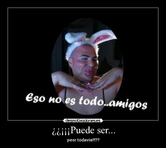 ¿¿¡¡¡Puede ser... - peor todavía!!!??