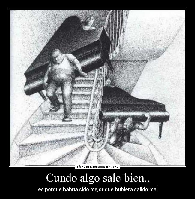Cundo algo sale bien.. - es porque habría sido mejor que hubiera salido mal