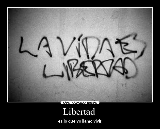 Libertad  - es lo que yo llamo vivir.