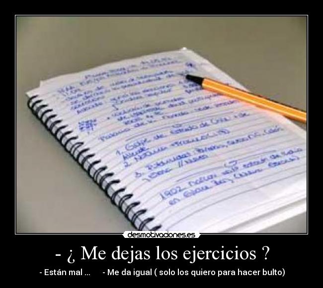 - ¿ Me dejas los ejercicios ? - - Están mal ... - Me da igual ( solo los quiero para hacer bulto)