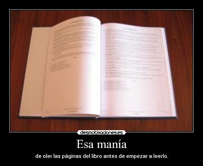 Esa manía - de oler las páginas del libro antes de empezar a leerlo.