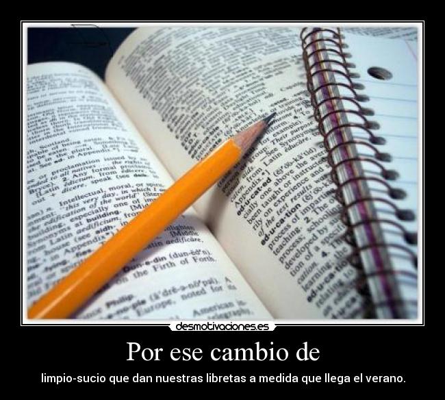 Por ese cambio de - limpio-sucio que dan nuestras libretas a medida que llega el verano.