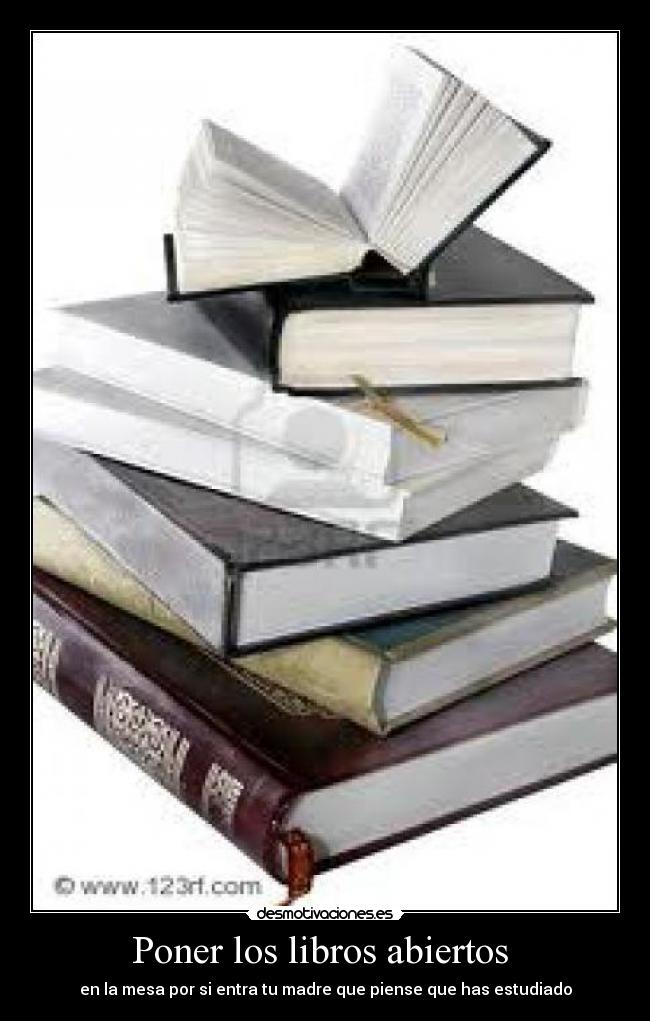 Poner los libros abiertos - en la mesa por si entra tu madre que piense que has estudiado