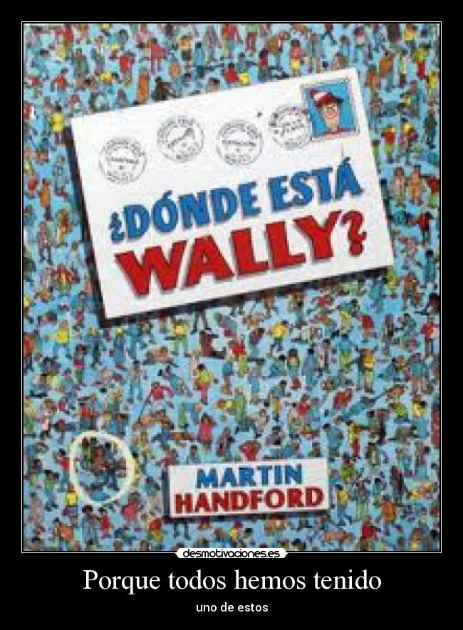 Porque todos hemos tenido - uno de estos