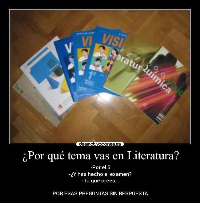 ¿Por qué tema vas en Literatura? - -Por el 5
-¿Y has hecho el examen?
-Tú que crees...
POR ESAS PREGUNTAS SIN RESPUESTA