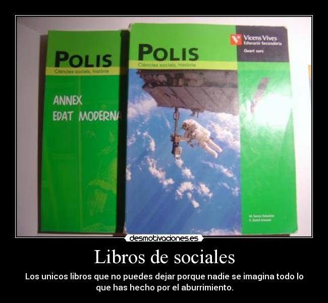 Libros de sociales - Los unicos libros que no puedes dejar porque nadie se imagina todo lo
que has hecho por el aburrimiento.