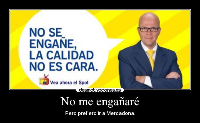 No me engañaré - Pero prefiero ir a Mercadona.