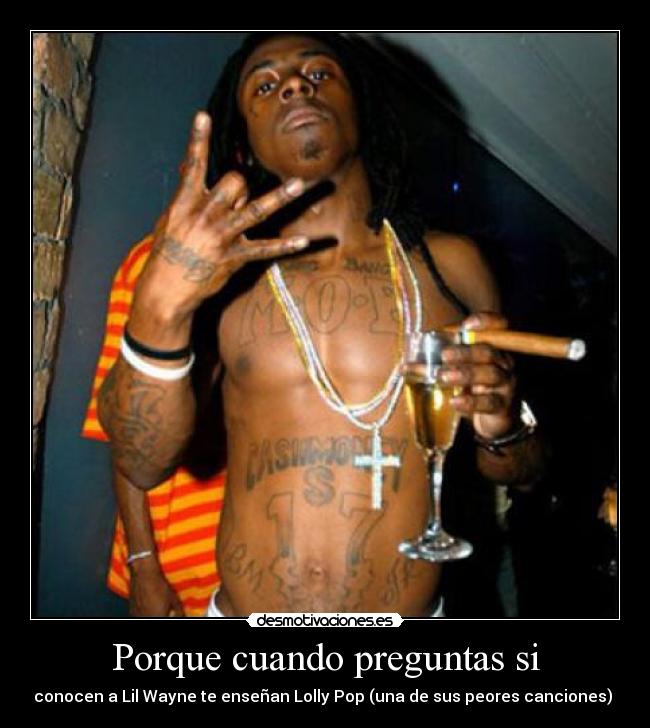 Porque cuando preguntas si - conocen a Lil Wayne te enseñan Lolly Pop (una de sus peores canciones) 