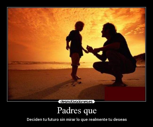 Padres que - Deciden tu futuro sin mirar lo que realmente tu deseas