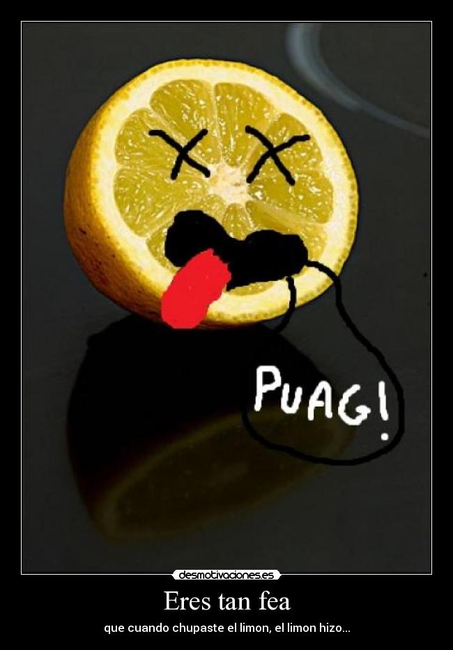 Eres tan fea -