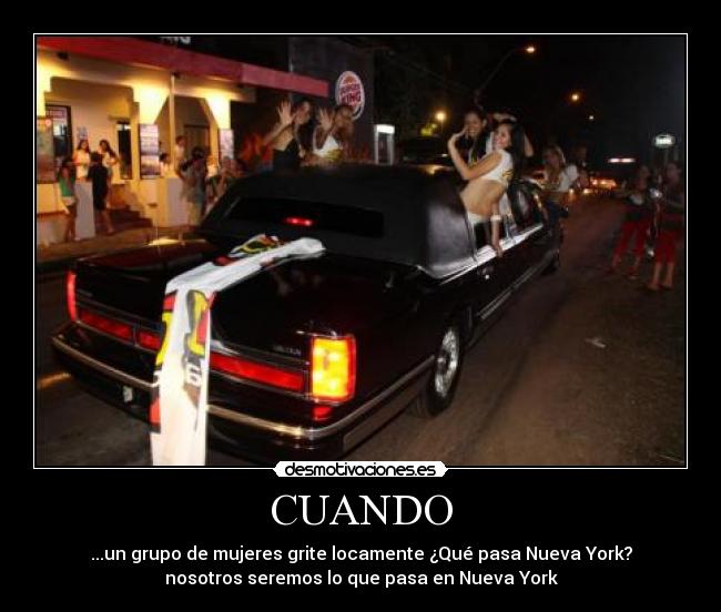 CUANDO - ...un grupo de mujeres grite locamente ¿Qué pasa Nueva York?
nosotros seremos lo que pasa en Nueva York