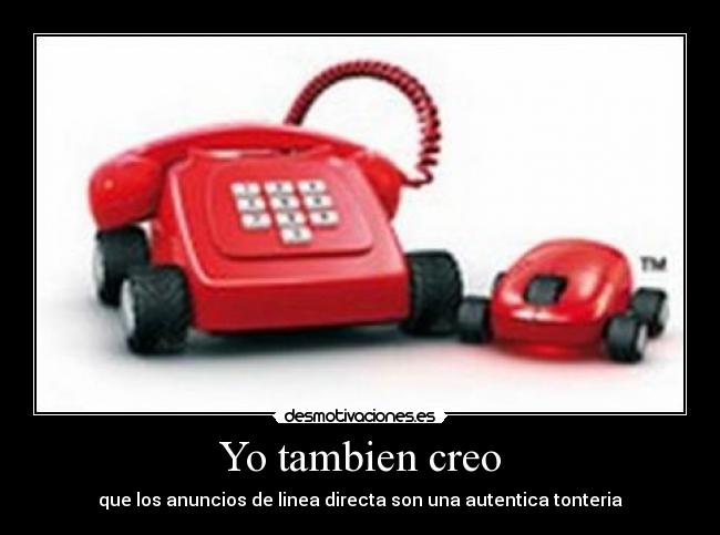 Yo tambien creo - que los anuncios de linea directa son una autentica tonteria