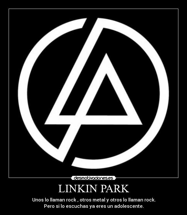 LINKIN PARK - Unos lo llaman rock , otros metal y otros lo llaman rock.
Pero si lo escuchas ya eres un adolescente.