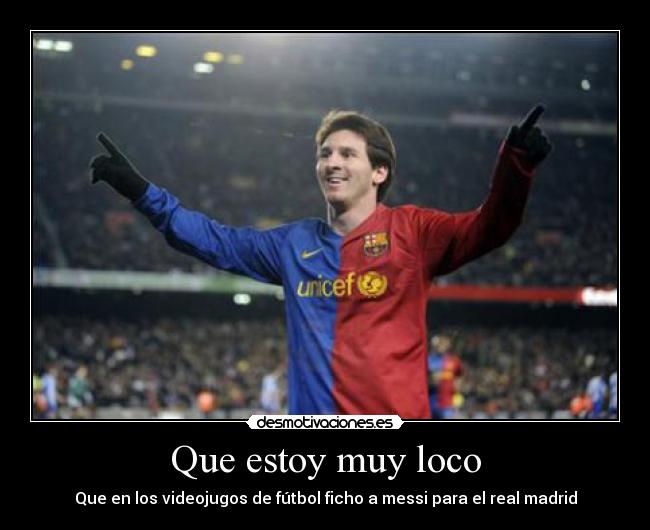 Que estoy muy loco - Que en los videojugos de fútbol ficho a messi para el real madrid