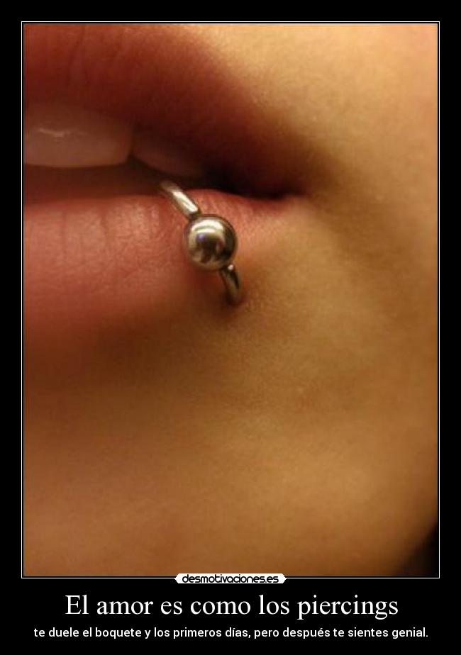 El amor es como los piercings - te duele el boquete y los primeros días, pero después te sientes genial.