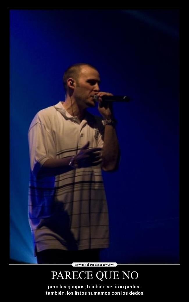 PARECE QUE NO - pero las guapas, también se tiran pedos..
también, los listos sumamos con los dedos