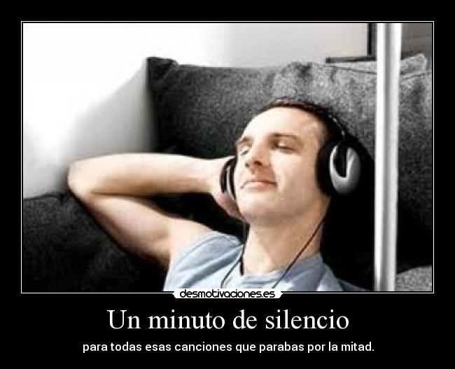 Un minuto de silencio - para todas esas canciones que parabas por la mitad.