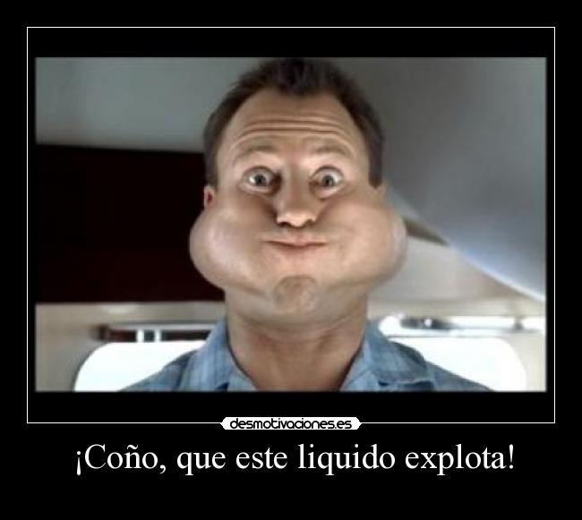 ¡Coño, que este liquido explota! -
