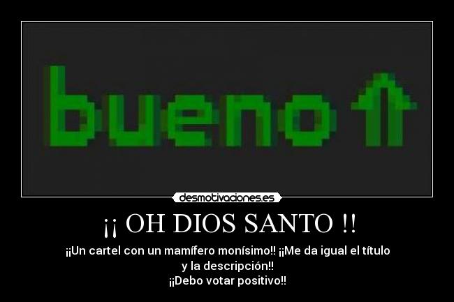 ¡¡ OH DIOS SANTO !! - ¡¡Un cartel con un mamífero monísimo!! ¡¡Me da igual el título y la descripción!!
¡¡Debo votar positivo!!