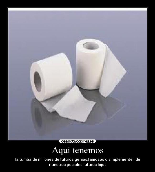 Aquí tenemos - la tumba de millones de futuros genios,famosos o simplemente...de
nuestros posibles futuros hijos