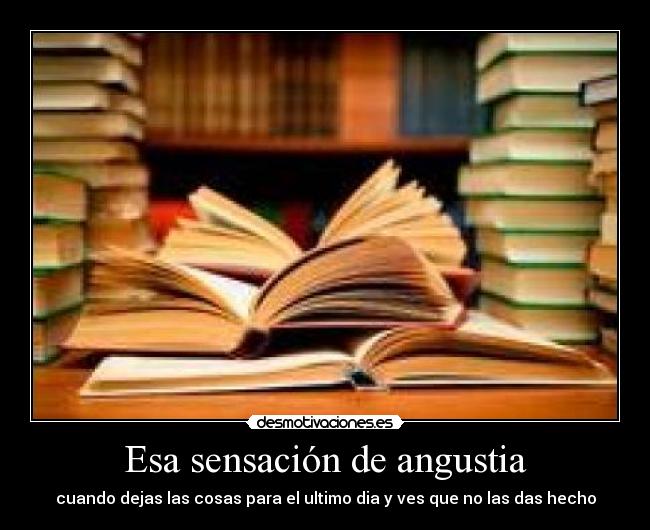 Esa sensación de angustia - cuando dejas las cosas para el ultimo dia y ves que no las das hecho