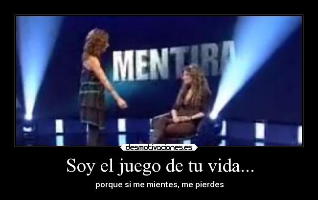 Soy el juego de tu vida... - porque si me mientes, me pierdes
