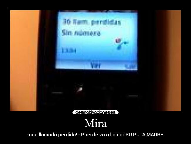 Mira - -una llamada perdida! - Pues le va a llamar SU PUTA MADRE!