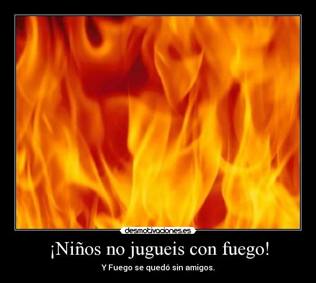 ¡Niños no jugueis con fuego! - 