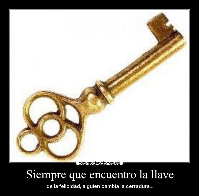 Siempre que encuentro la llave - de la felicidad, alguien cambia la cerradura...