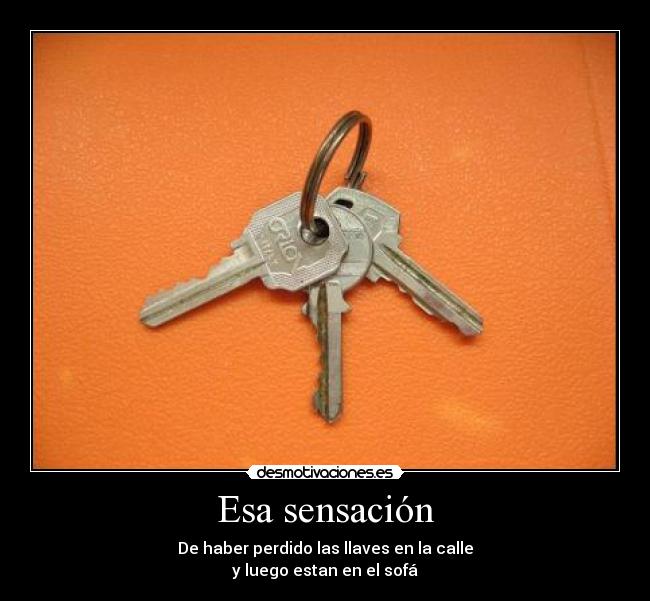 Esa sensación - De haber perdido las llaves en la calle
y luego estan en el sofá
