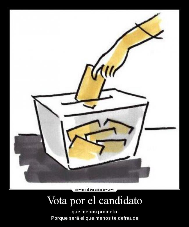 Vota por el candidato - que menos prometa.
Porque será el que menos te defraude