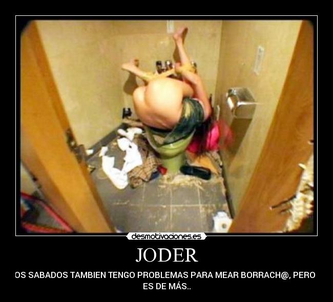 JODER - YO, LOS SABADOS TAMBIEN TENGO PROBLEMAS PARA MEAR BORRACH@, PERO ESTO
ES DE MÁS..
