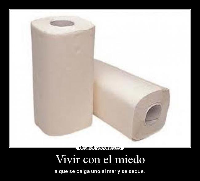 Vivir con el miedo - a que se caiga uno al mar y se seque.