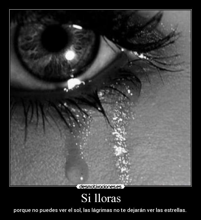 Si lloras - porque no puedes ver el sol, las lágrimas no te dejarán ver las estrellas. 