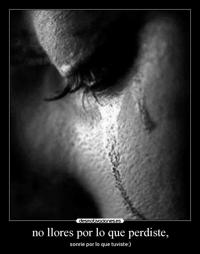 no llores por lo que perdiste, - sonríe por lo que tuviste:)