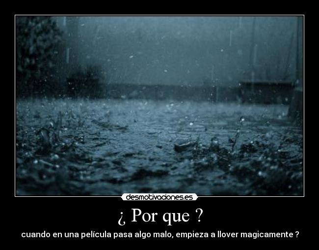 ¿ Por que ? - cuando en una película pasa algo malo, empieza a llover magicamente ?